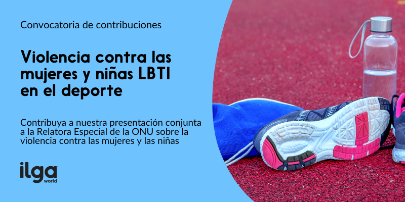 Mujeres y niñas en el deporte: La foto de un par de zapatillas deportivas en una pista de atletismo, junto con una botella de agua, está colocada de forma redondeada. El texto reza: "Convocatoria de aportaciones - Violencia contra las mujeres y niñas LBTI en el deporte: Contribuya a nuestra presentación conjunta a la Relatora Especial de la ONU sobre la violencia contra las mujeres y las niñas". El logotipo de ILGA Mundo está situado en la parte inferior izquierda de la imagen.