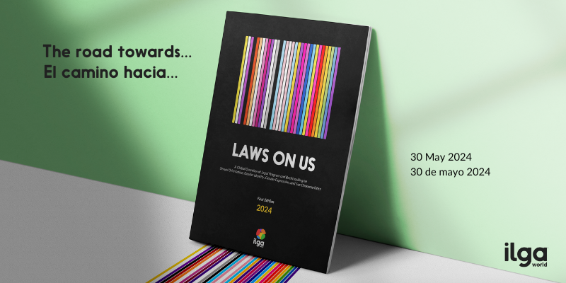 The image shows a mockup of the cover of the "Laws on Us" report lying against a wall. Text reads "The road towards 'Laws on Us'", and stripes in the colours of Pride flags seem to flow out of the cover. Additional text reads: "30 May 2024" in English and Spanish. The ILGA World logo sits at the bottom right of the page