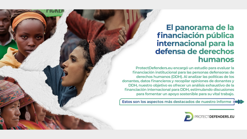 La imagen muestra fotos de personas defensoras de los derechos humanos y un texto en el que se lee: "El panorama de la financiación pública internacional de las personas defensoras de los derechos humanos - ProtectDefenders.eu encargó este estudio para evaluar la financiación institucional de los defensores de los derechos humanos (DDH). Mediante el escrutinio de las políticas de los donantes, los datos financieros y la recopilación de opiniones de los donantes y de los defensores de los derechos humanos, nuestro objetivo es ofrecer un análisis exhaustivo de la financiación internacional para las personas defensoras de los derechos humanos, estimulando debates para fomentar un apoyo sostenible a su labor vital."