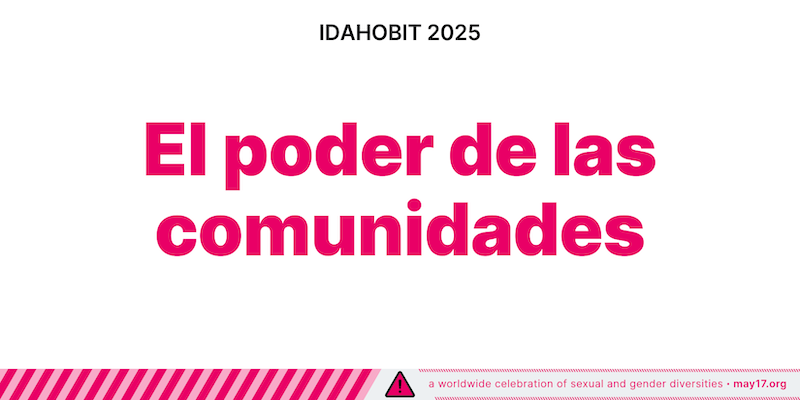 Imagen de IDAHOBIT 2025 con el tema «El poder de las comunidades» escrito en negrita en color rosa sobre fondo blanco. La parte superior de la imagen tiene el texto 'IDAHOBIT 2025' en negro, y la parte inferior contiene un borde a rayas rosas con el texto 'a worldwide celebration of sexual and gender diversities - may17.org' a lo largo del borde.