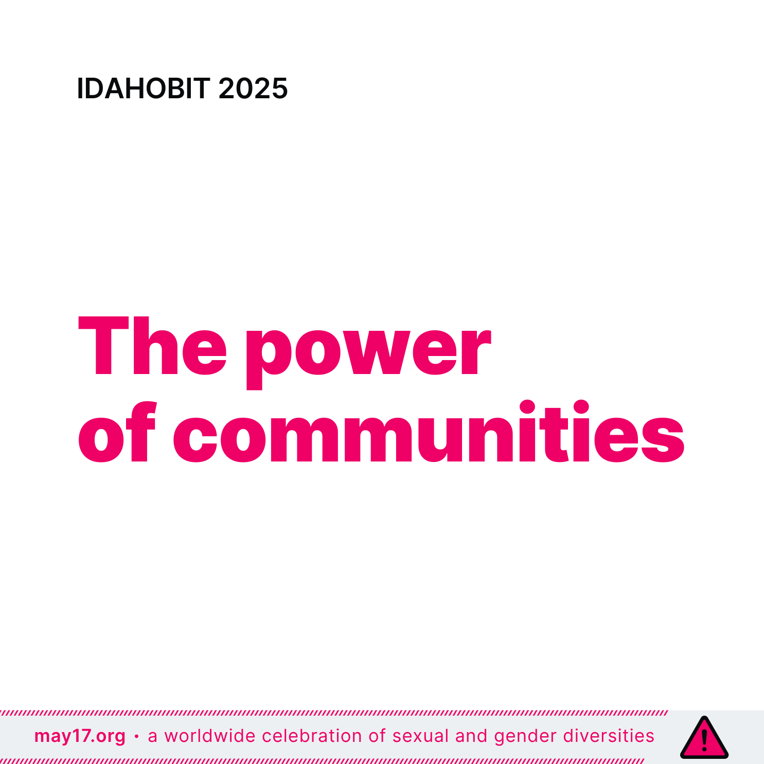 Image for IDAHOBIT 2025 with the theme 'The Power of Communities' written in bold pink text on a white background. The top of the image has the text 'IDAHOBIT 2025' in black, and the bottom contains a striped pink border with the text 'a worldwide celebration of sexual and gender diversities • may17.org' along the edge.