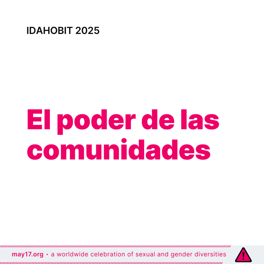 Imagen de IDAHOBIT 2025 con el tema «El poder de las comunidades» escrito en negrita en color rosa sobre fondo blanco. La parte superior de la imagen tiene el texto 'IDAHOBIT 2025' en negro, y la parte inferior contiene un borde a rayas rosas con el texto 'a worldwide celebration of sexual and gender diversities - may17.org' a lo largo del borde.