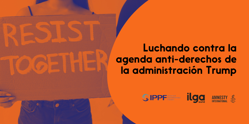 Una foto de una persona sosteniendo un cartel que dice: «Resistir juntes». El texto dice: «Luchando contra la agenda anti-derechos de la administración Trump». Los logotipos de la IPPF, ILGA Mundo y Amnistía Internacional se colocan en la parte inferior derecha de la imagen.