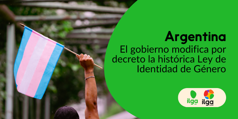 Una foto muestra a una persona sosteniendo una bandera del Orgullo trans. El texto en un marco verde redondeado dice: «Argentina: El gobierno modifica la histórica ley de identidad de género por decreto». Los logotipos de ILGALAC e ILGA Mundo se colocan en la parte inferior derecha de la imagen.