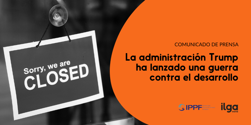 Una foto muestra un letrero en una ventana que dice: «Lo sentimos, estamos cerrados». El texto dice: «La administración Trump ha lanzado una guerra contra el desarrollo». Los logotipos de ILGA Mundo y la IPPF se colocan en la parte inferior derecha de la imagen.