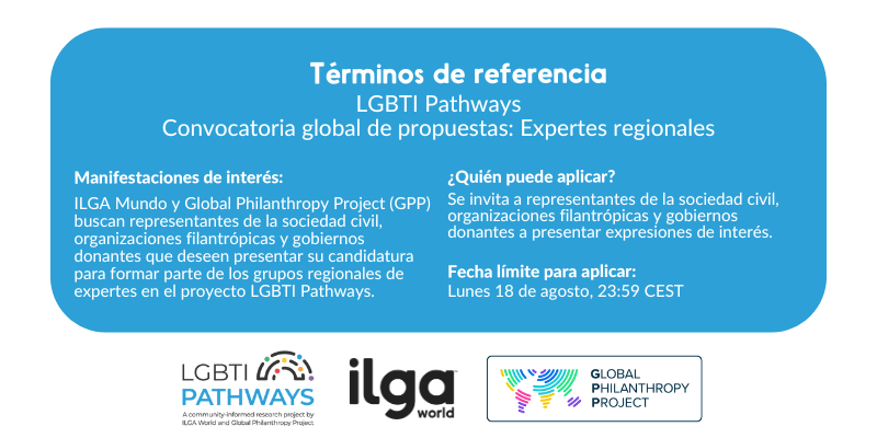 Convocatoria global de propuestas del proyecto LGBTI Pathways para seleccionar expertes regionales. ILGA Mundo y Global Philanthropy Project invitan a representantes de la sociedad civil, organizaciones filantrópicas y gobiernos donantes a presentar su candidatura. Fecha límite: lunes 18 de agosto, 23:59 CEST. Logos de LGBTI Pathways, ILGA Mundo y Global Philanthropy Project.
