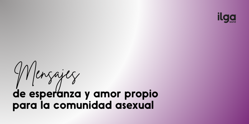 El texto dice: «Mensajes de esperanza y amor propio para la comunidad asexual». El fondo muestra los colores de la bandera del orgullo asexual. El logotipo de ILGA Mundo aparece en la parte superior derecha de la imagen.