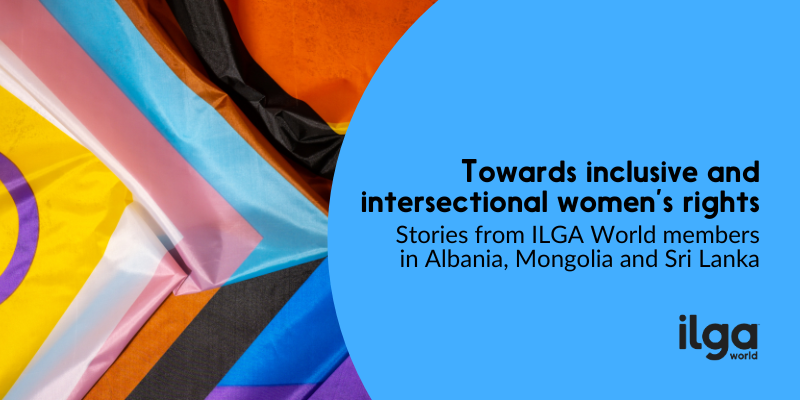 A photo shows an intersex-inclusive Progress Pride flag. Text reads: "Towards inclusive and intersectional women's rights. Stories from ILGA World's membership in Albania, Mongolia, and Sri Lanka". The ILGA World logo is at the bottom right of the image