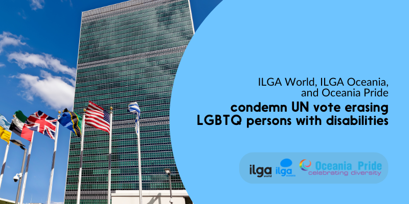 A photo of the UN headquarters. Text reads: "ILGA World, ILGA Oceania and Oceania Pride condemn UN vote erasing LGBTQ persons with disabilities". The logos of the three organisations sit at the bottom right of the image
