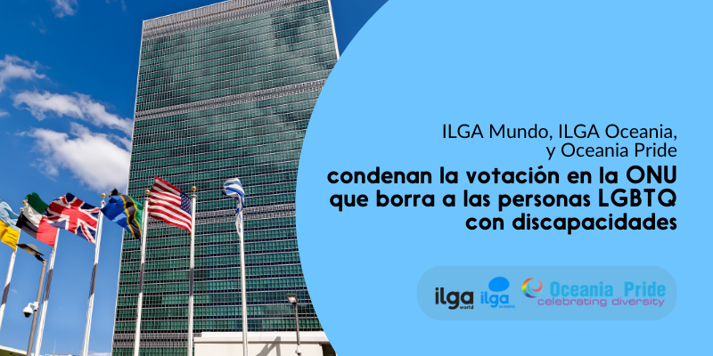 Una foto de la sede de la ONU. El texto dice: «ILGA Mundo, ILGA Oceania y Oceania Pride condenan la votación de la ONU que borra a las personas LGBTQ con discapacidad». Los logotipos de las tres organizaciones aparecen en la parte inferior derecha de la imagen.